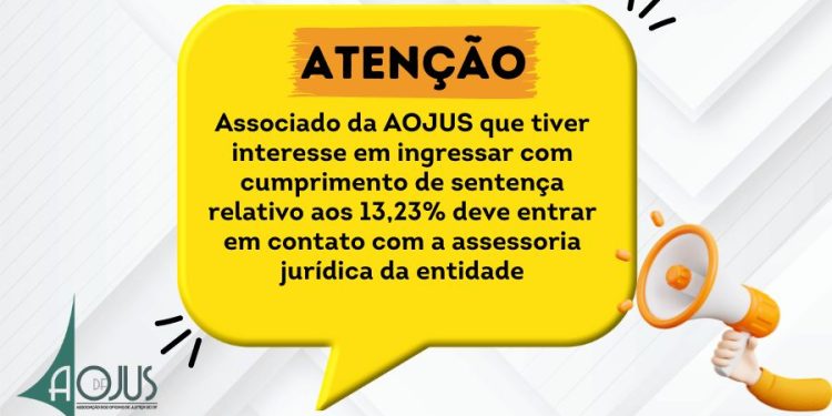 13,23%: ASSOCIADO DA AOJUS QUE TIVER INTERESSE EM INGRESSAR COM CUMPRIMENTO DE SENTENÇA DEVE ENTRAR EM CONTATO COM A ASSESSORIA JURÍDICA DA ENTIDADE