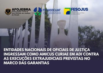 ENTIDADES NACIONAIS DE OFICIAIS DE JUSTIÇA INGRESSAM COMO AMICUS CURIAE EM ADI CONTRA AS EXECUÇÕES EXTRAJUDICIAIS PREVISTAS NO MARCO DAS GARANTIAS