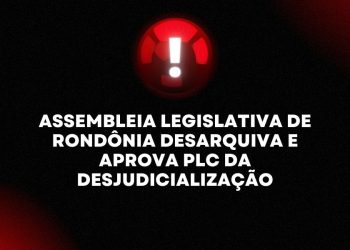 ASSEMBLEIA LEGISLATIVA DE RONDÔNIA DESARQUIVA E APROVA PLC DA DESJUDICIALIZAÇÃO
