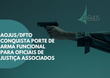 AOJUS/DFTO CONQUISTA PORTE DE ARMA FUNCIONAL PARA OFICIAIS DE JUSTIÇA ASSOCIADOS