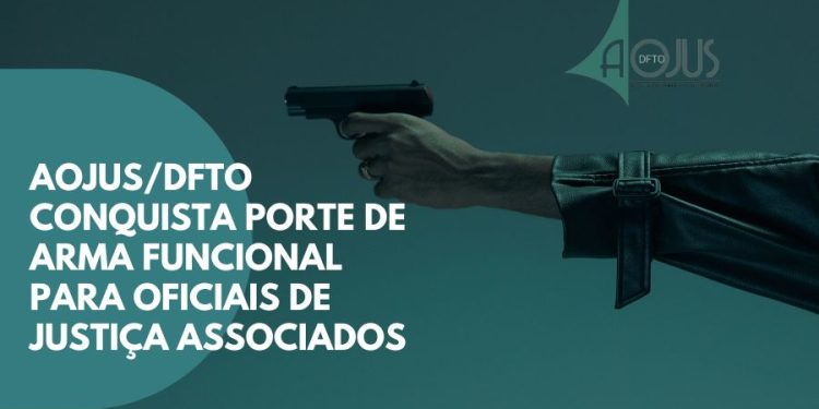 AOJUS/DFTO CONQUISTA PORTE DE ARMA FUNCIONAL PARA OFICIAIS DE JUSTIÇA ASSOCIADOS