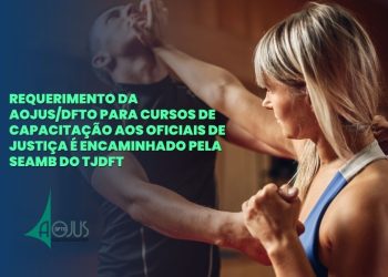 REQUERIMENTO DA AOJUS/DFTO PARA CURSOS DE CAPACITAÇÃO AOS OFICIAIS DE JUSTIÇA É ENCAMINHADO PELA SEAMB DO TJDFT