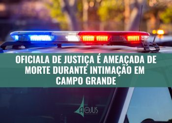 OFICIALA DE JUSTIÇA É AMEAÇADA DE MORTE DURANTE INTIMAÇÃO EM CAMPO GRANDE