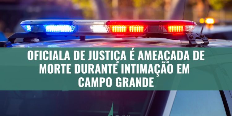 OFICIALA DE JUSTIÇA É AMEAÇADA DE MORTE DURANTE INTIMAÇÃO EM CAMPO GRANDE