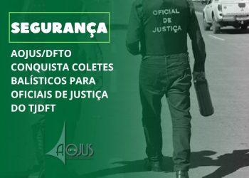 AOJUS/DFTO CONQUISTA COLETES BALÍSTICOS PARA OFICIAIS DE JUSTIÇA DO TJDFT