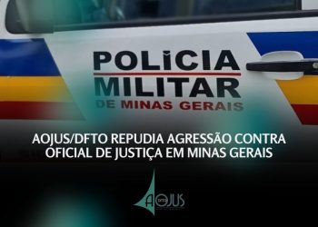 AOJUS/DFTO REPUDIA AGRESSÃO CONTRA OFICIAL DE JUSTIÇA EM MINAS GERAIS