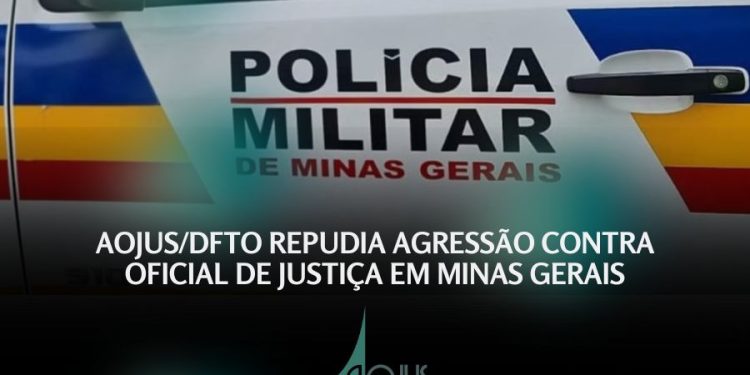 AOJUS/DFTO REPUDIA AGRESSÃO CONTRA OFICIAL DE JUSTIÇA EM MINAS GERAIS