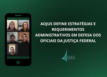 AOJUS DEFINE ESTRATÉGIAS E REQUERIMENTOS ADMINISTRATIVOS EM DEFESA DOS OFICIAIS DA JUSTIÇA FEDERAL