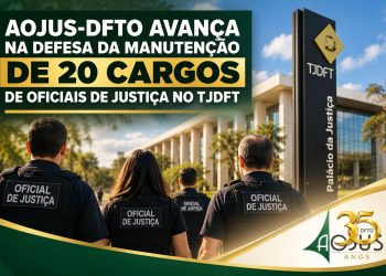 AOJUS-DFTO AVANÇA NA DEFESA DA MANUTENÇÃO DE 20 CARGOS DE OFICIAIS DE JUSTIÇA NO TJDFT